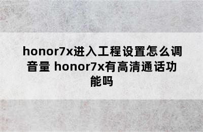 honor7x进入工程设置怎么调音量 honor7x有高清通话功能吗